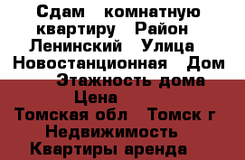 Сдам 1-комнатную квартиру › Район ­ Ленинский › Улица ­ Новостанционная › Дом ­ 30 › Этажность дома ­ 10 › Цена ­ 13 000 - Томская обл., Томск г. Недвижимость » Квартиры аренда   